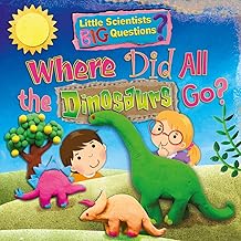 Where Did All the Dinosaurs Go? (Little Scientists Big Questions)